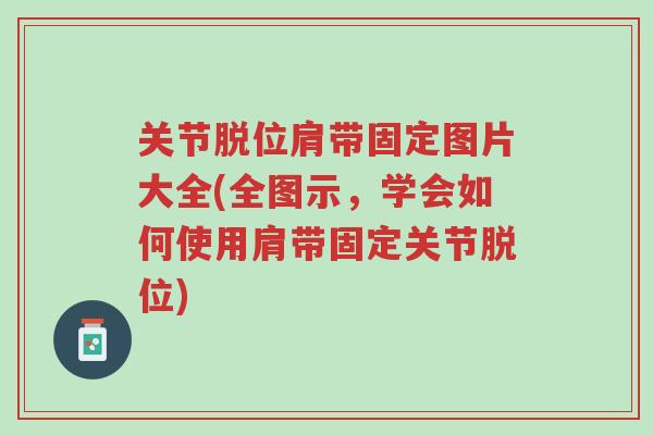 关节脱位肩带固定图片大全(全图示,学会如何使用肩带固定关节脱位)-第1张图片-超越 关节脱位肩带固定图片大全(全图示,学会如何使用肩带固定关节脱位)-第1张图片-超越