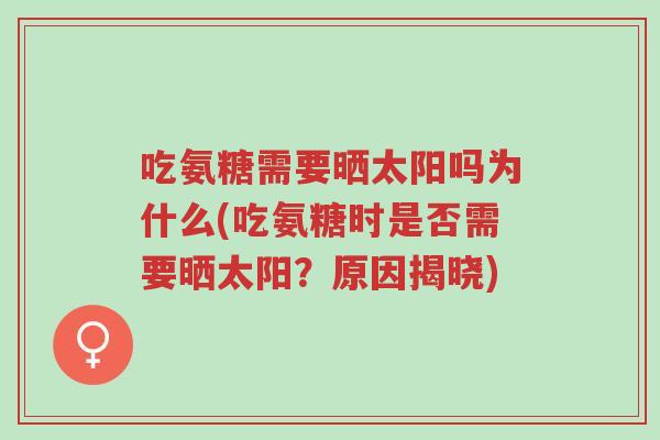 吃氨糖需要晒太阳吗为什么(吃氨糖时是否需要晒太阳?原因揭晓)-第1张图片-超越 吃氨糖需要晒太阳吗为什么(吃氨糖时是否需要晒太阳?原因揭晓)-第1张图片-超越