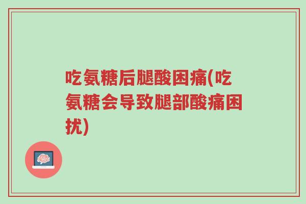 吃氨糖后腿酸困痛(吃氨糖会导致腿部酸痛困扰)-第1张图片-超越 吃氨糖后腿酸困痛(吃氨糖会导致腿部酸痛困扰)-第1张图片-超越