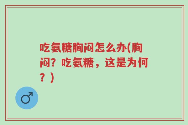 吃氨糖胸闷怎么办(胸闷？吃氨糖，这是为何？)-第1张图片-超越