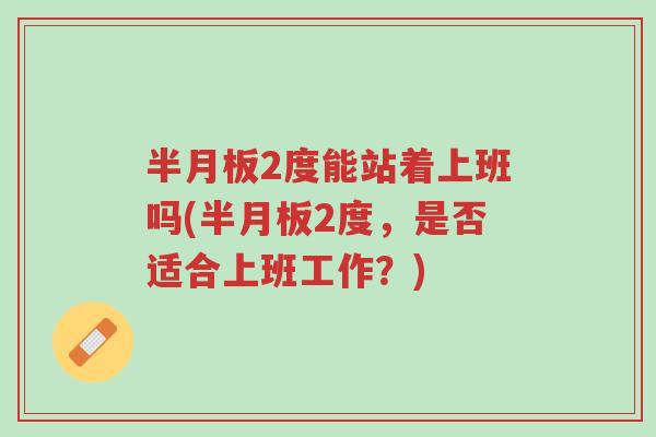 半月板2度能站着上班吗(半月板2度,是否适合上班工作?)-第1张图片-超越 半月板2度能站着上班吗(半月板2度,是否适合上班工作?)-第1张图片-超越