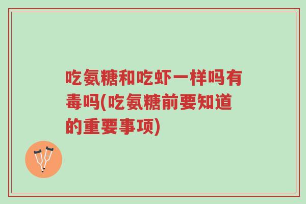 吃氨糖和吃虾一样吗有毒吗(吃氨糖前要知道的重要事项)-第1张图片-超越 吃氨糖和吃虾一样吗有毒吗(吃氨糖前要知道的重要事项)-第1张图片-超越