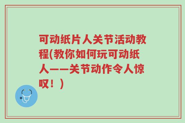 可动纸片人关节活动教程(教你如何玩可动纸人——关节动作令人惊叹！)-第1张图片-超越