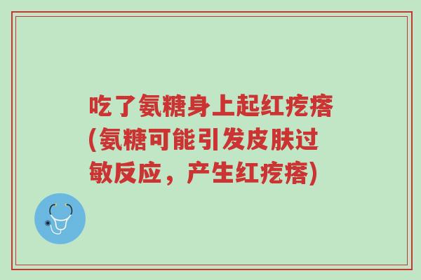 吃了氨糖身上起红疙瘩(氨糖可能引发皮肤过敏反应,产生红疙瘩)-第1张图片-超越 吃了氨糖身上起红疙瘩(氨糖可能引发皮肤过敏反应,产生红疙瘩)-第1张图片-超越