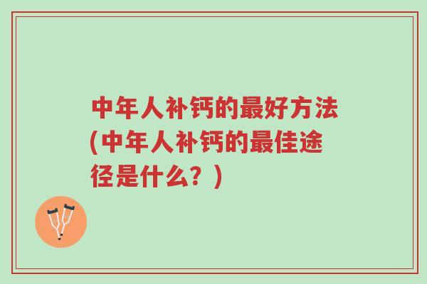 中年人补钙的最好方法(中年人补钙的最佳途径是什么？)-第1张图片-超越