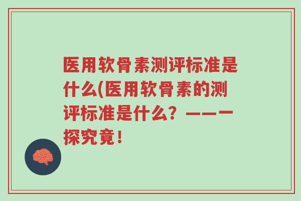 医用软骨素测评标准是什么(医用软骨素的测评标准是什么？——一探究竟！-第1张图片-超越