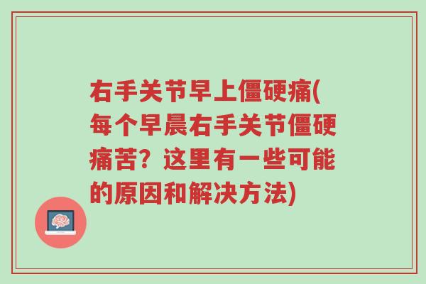 右手关节早上僵硬痛(每个早晨右手关节僵硬痛苦?这里有一些可能的原因和解决方法)-第1张图片-超越 右手关节早上僵硬痛(每个早晨右手关节僵硬痛苦?这里有一些可能的原因和解决方法)-第1张图片-超越