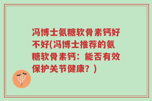 冯博士氨糖软骨素钙好不好(冯博士推荐的氨糖软骨素钙:能否有效保护关节健康?)-第1张图片-超越 冯博士氨糖软骨素钙好不好(冯博士推荐的氨糖软骨素钙:能否有效保护关节健康?)-第1张图片-超越