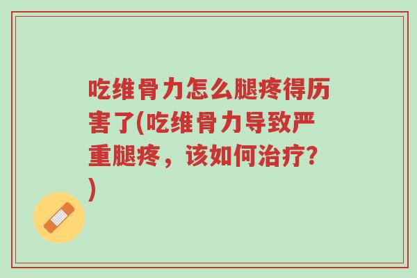 吃维骨力怎么腿疼得历害了(吃维骨力导致严重腿疼，该如何治疗？)-第1张图片-超越