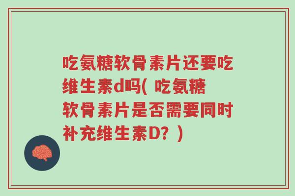 吃氨糖软骨素片还要吃维生素d吗( 吃氨糖软骨素片是否需要同时补充维生素D?)-第1张图片-超越 吃氨糖软骨素片还要吃维生素d吗( 吃氨糖软骨素片是否需要同时补充维生素D?)-第1张图片-超越