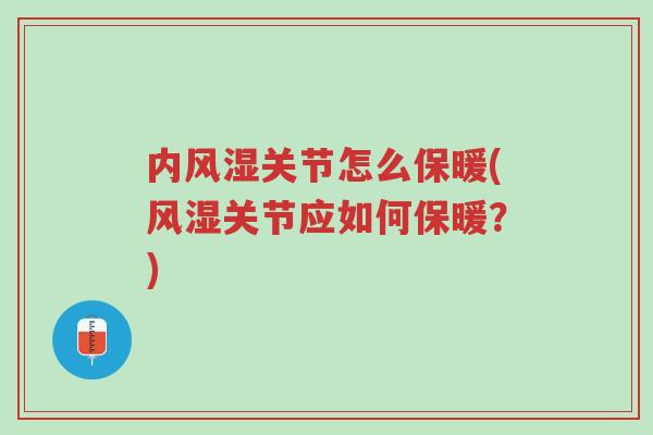内风湿关节怎么保暖(风湿关节应如何保暖？)-第1张图片-超越