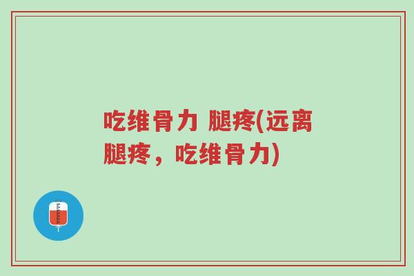 吃维骨力 腿疼(远离腿疼,吃维骨力)-第1张图片-超越 吃维骨力 腿疼(远离腿疼,吃维骨力)-第1张图片-超越