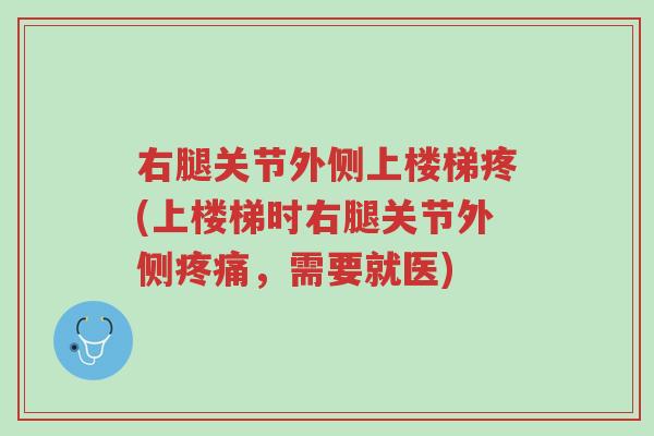 右腿关节外侧上楼梯疼(上楼梯时右腿关节外侧疼痛，需要就医)-第1张图片-超越