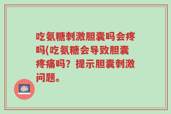 吃氨糖刺激胆囊吗会疼吗(吃氨糖会导致胆囊疼痛吗？提示胆囊刺激问题。-第1张图片-超越