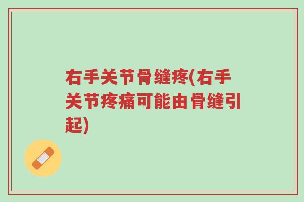 右手关节骨缝疼(右手关节疼痛可能由骨缝引起)-第1张图片-超越 右手关节骨缝疼(右手关节疼痛可能由骨缝引起)-第1张图片-超越