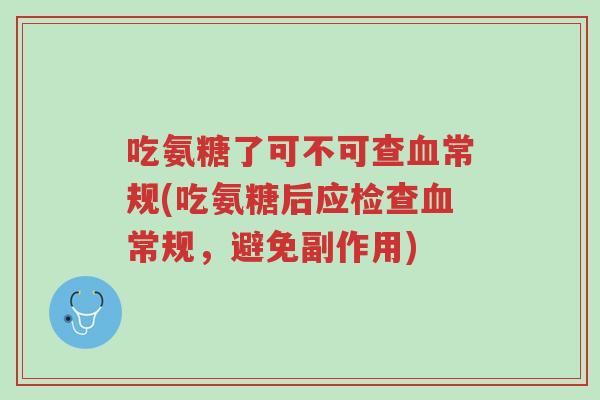 吃氨糖了可不可查血常规(吃氨糖后应检查血常规，避免副作用)-第1张图片-超越