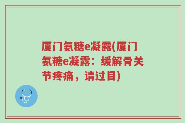 厦门氨糖e凝露(厦门氨糖e凝露:缓解骨关节疼痛,请过目)-第1张图片-超越 厦门氨糖e凝露(厦门氨糖e凝露:缓解骨关节疼痛,请过目)-第1张图片-超越