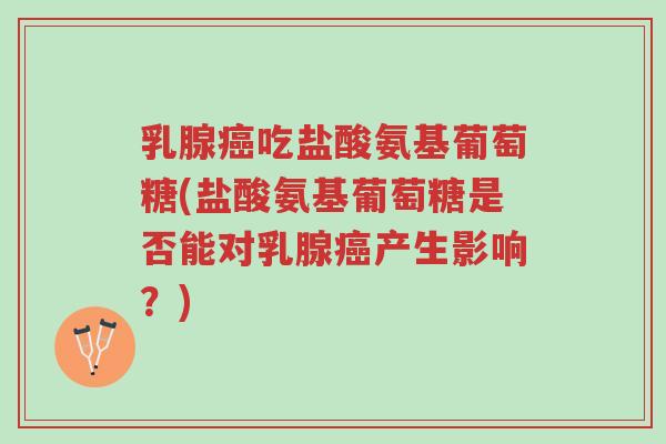 乳腺癌吃盐酸氨基葡萄糖(盐酸氨基葡萄糖是否能对乳腺癌产生影响?)-第1张图片-超越 乳腺癌吃盐酸氨基葡萄糖(盐酸氨基葡萄糖是否能对乳腺癌产生影响?)-第1张图片-超越