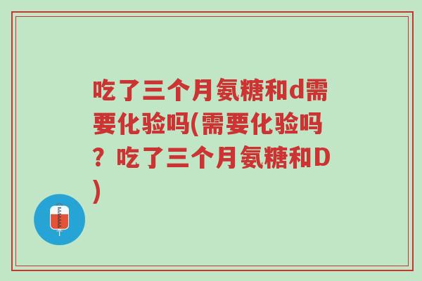 吃了三个月氨糖和d需要化验吗(需要化验吗?吃了三个月氨糖和D)-第1张图片-超越 吃了三个月氨糖和d需要化验吗(需要化验吗?吃了三个月氨糖和D)-第1张图片-超越