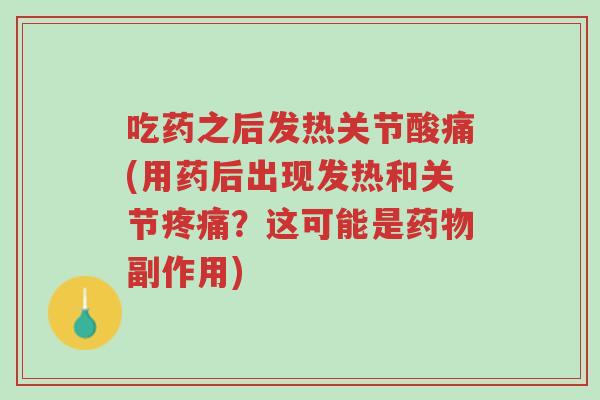 吃药之后发热关节酸痛(用药后出现发热和关节疼痛?这可能是药物副作用)-第1张图片-超越 吃药之后发热关节酸痛(用药后出现发热和关节疼痛?这可能是药物副作用)-第1张图片-超越