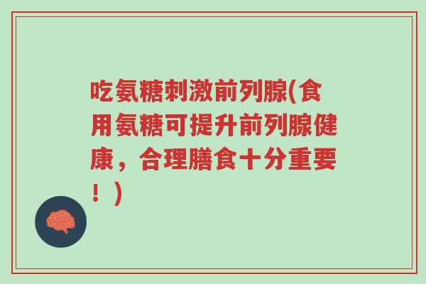 吃氨糖刺激前列腺(食用氨糖可提升前列腺健康,合理膳食十分重要!)-第1张图片-超越 吃氨糖刺激前列腺(食用氨糖可提升前列腺健康,合理膳食十分重要!)-第1张图片-超越