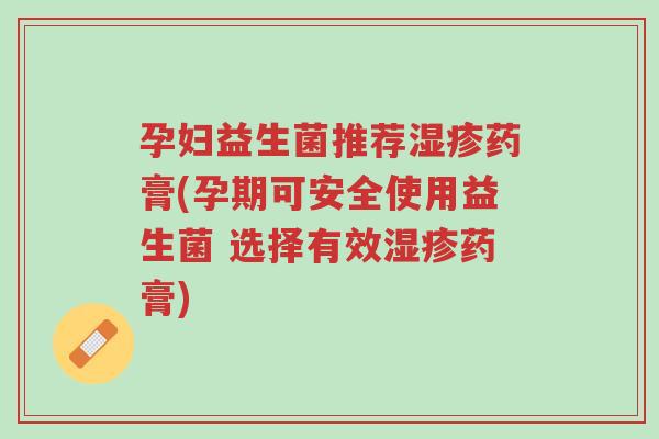孕妇益生菌推荐湿疹药膏(孕期可安全使用益生菌 选择有效湿疹药膏)-第1张图片-超越 孕妇益生菌推荐湿疹药膏(孕期可安全使用益生菌 选择有效湿疹药膏)-第1张图片-超越