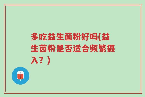 多吃益生菌粉好吗(益生菌粉是否适合频繁摄入?)-第1张图片-超越 多吃益生菌粉好吗(益生菌粉是否适合频繁摄入?)-第1张图片-超越
