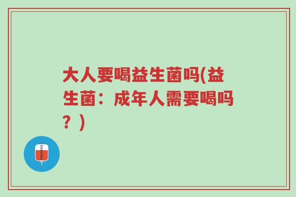 大人要喝益生菌吗(益生菌:成年人需要喝吗?)-第1张图片-超越 大人要喝益生菌吗(益生菌:成年人需要喝吗?)-第1张图片-超越