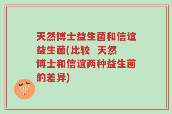 天然博士益生菌和信谊益生菌(比较 天然博士和信谊两种益生菌的差异)-第1张图片-超越 天然博士益生菌和信谊益生菌(比较 天然博士和信谊两种益生菌的差异)-第1张图片-超越