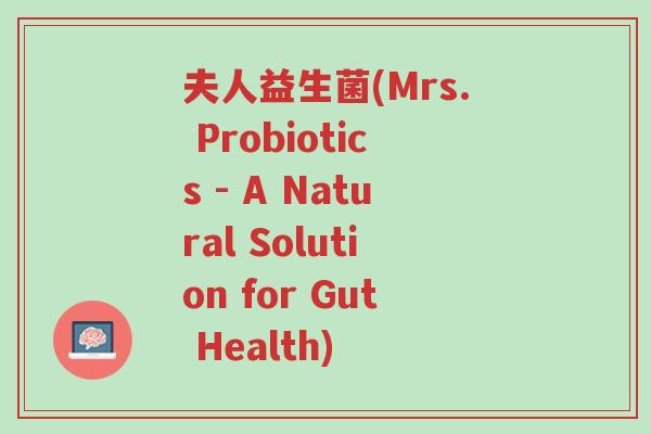 夫人益生菌(Mrs. Probiotics - A Natural Solution for Gut Health)-第1张图片-超越 夫人益生菌(Mrs. Probiotics - A Natural Solution for Gut Health)-第1张图片-超越