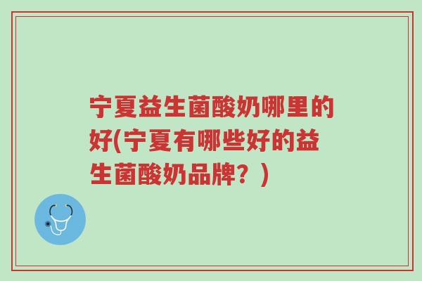 宁夏益生菌酸奶哪里的好(宁夏有哪些好的益生菌酸奶品牌?)-第1张图片-超越 宁夏益生菌酸奶哪里的好(宁夏有哪些好的益生菌酸奶品牌?)-第1张图片-超越