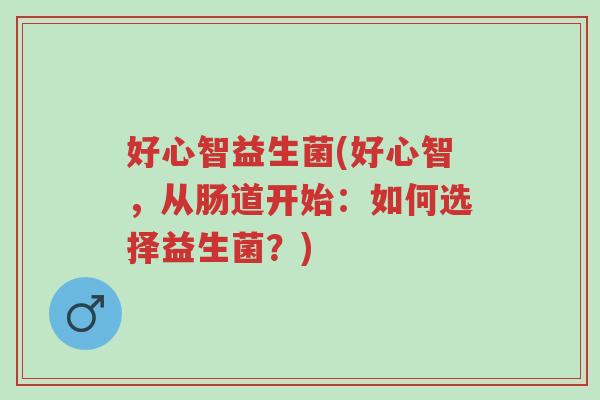 好心智益生菌(好心智,从肠道开始:如何选择益生菌?)-第1张图片-超越 好心智益生菌(好心智,从肠道开始:如何选择益生菌?)-第1张图片-超越