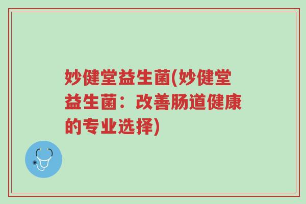 妙健堂益生菌(妙健堂益生菌:改善肠道健康的专业选择)-第1张图片-超越 妙健堂益生菌(妙健堂益生菌:改善肠道健康的专业选择)-第1张图片-超越