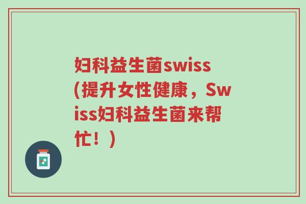 妇科益生菌swiss(提升女性健康,Swiss妇科益生菌来帮忙!)-第1张图片-超越 妇科益生菌swiss(提升女性健康,Swiss妇科益生菌来帮忙!)-第1张图片-超越