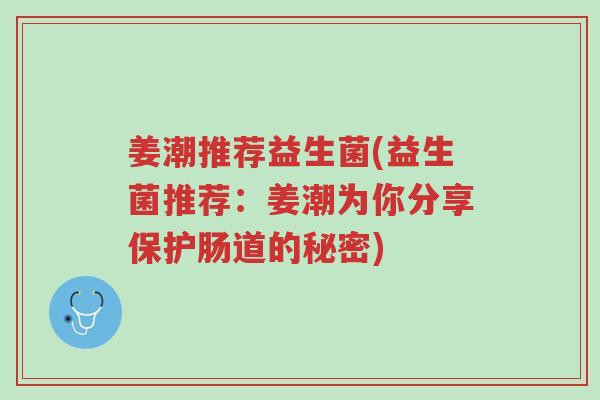 姜潮推荐益生菌(益生菌推荐:姜潮为你分享保护肠道的秘密)-第1张图片-超越 姜潮推荐益生菌(益生菌推荐:姜潮为你分享保护肠道的秘密)-第1张图片-超越