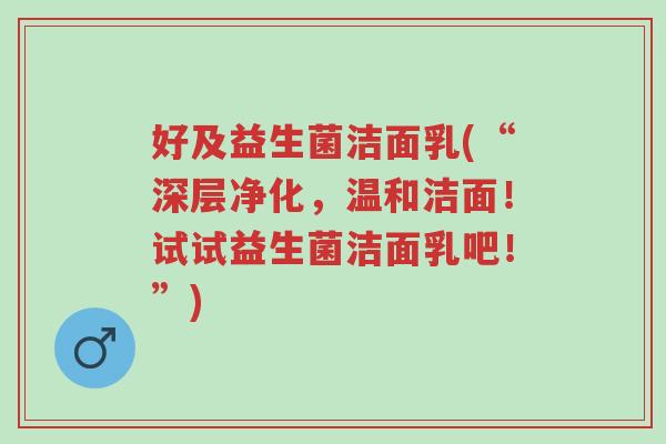 好及益生菌洁面乳(“深层净化，温和洁面！试试益生菌洁面乳吧！”)-第1张图片-超越