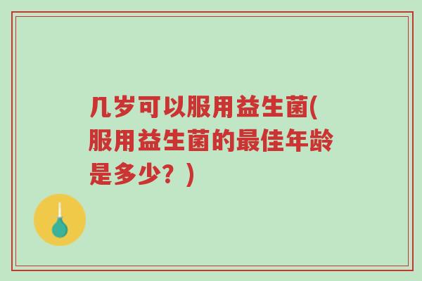 几岁可以服用益生菌(服用益生菌的最佳年龄是多少?)-第1张图片-超越 几岁可以服用益生菌(服用益生菌的最佳年龄是多少?)-第1张图片-超越