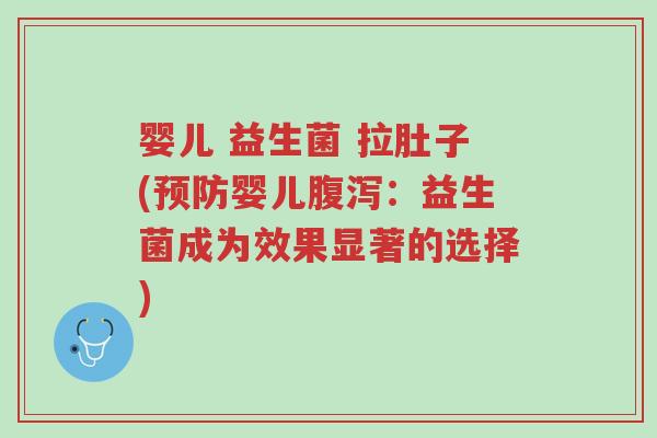 婴儿 益生菌 拉肚子(预防婴儿腹泻：益生菌成为效果显著的选择)-第1张图片-超越