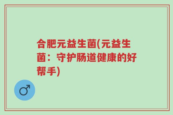 合肥元益生菌(元益生菌:守护肠道健康的好帮手)-第1张图片-超越 合肥元益生菌(元益生菌:守护肠道健康的好帮手)-第1张图片-超越