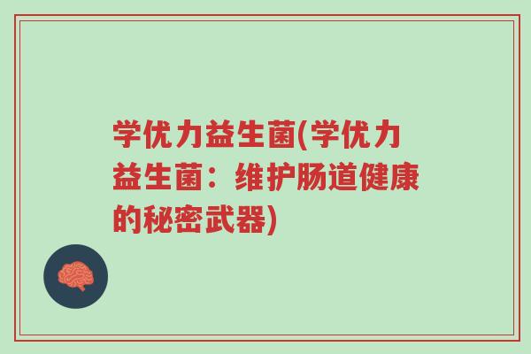 学优力益生菌(学优力益生菌：维护肠道健康的秘密武器)-第1张图片-超越