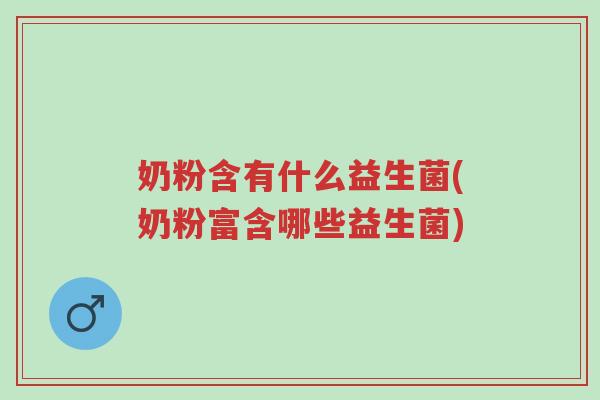 奶粉含有什么益生菌(奶粉富含哪些益生菌)-第1张图片-超越 奶粉含有什么益生菌(奶粉富含哪些益生菌)-第1张图片-超越