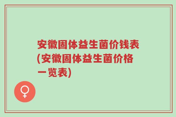 安徽固体益生菌价钱表(安徽固体益生菌价格一览表)-第1张图片-超越