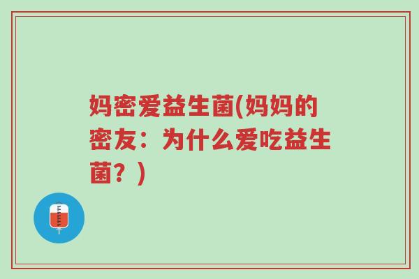 妈密爱益生菌(妈妈的密友:为什么爱吃益生菌?)-第1张图片-超越 妈密爱益生菌(妈妈的密友:为什么爱吃益生菌?)-第1张图片-超越