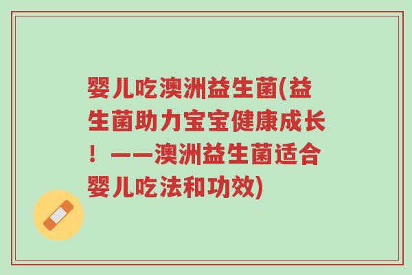 婴儿吃澳洲益生菌(益生菌助力宝宝健康成长!——澳洲益生菌适合婴儿吃法和功效)-第1张图片-超越 婴儿吃澳洲益生菌(益生菌助力宝宝健康成长!——澳洲益生菌适合婴儿吃法和功效)-第1张图片-超越