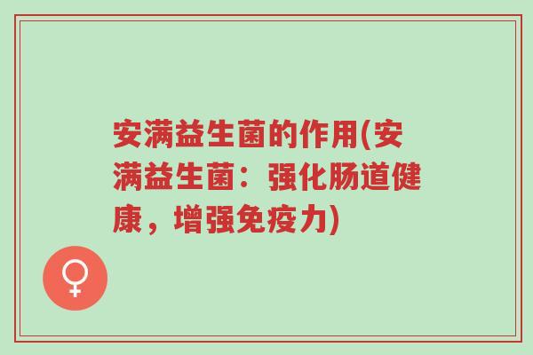 安满益生菌的作用(安满益生菌:强化肠道健康,增强免疫力)-第1张图片-超越 安满益生菌的作用(安满益生菌:强化肠道健康,增强免疫力)-第1张图片-超越