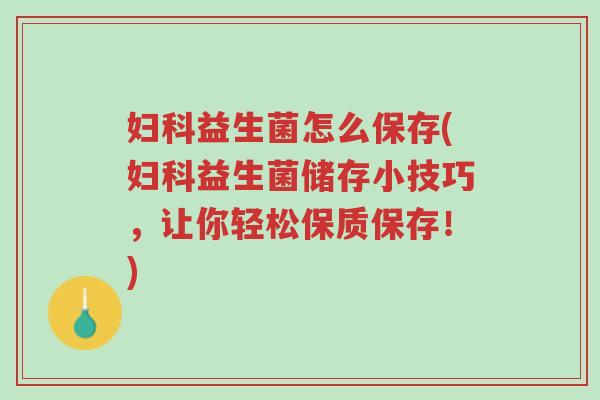 妇科益生菌怎么保存(妇科益生菌储存小技巧,让你轻松保质保存!)-第1张图片-超越 妇科益生菌怎么保存(妇科益生菌储存小技巧,让你轻松保质保存!)-第1张图片-超越