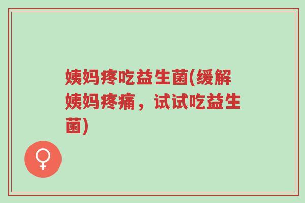 姨妈疼吃益生菌(缓解姨妈疼痛,试试吃益生菌)-第1张图片-超越 姨妈疼吃益生菌(缓解姨妈疼痛,试试吃益生菌)-第1张图片-超越