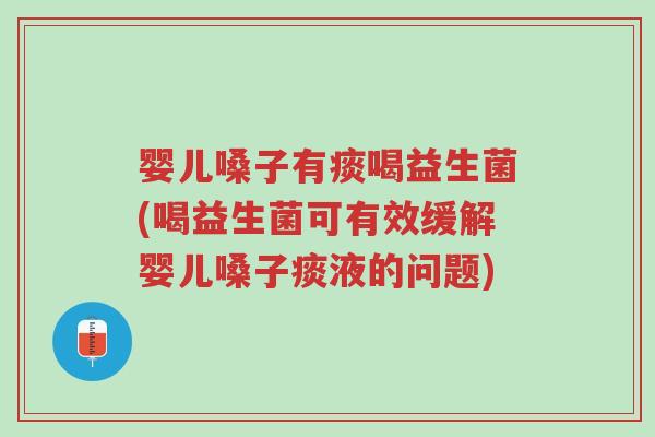 婴儿嗓子有痰喝益生菌(喝益生菌可有效缓解婴儿嗓子痰液的问题)-第1张图片-超越 婴儿嗓子有痰喝益生菌(喝益生菌可有效缓解婴儿嗓子痰液的问题)-第1张图片-超越