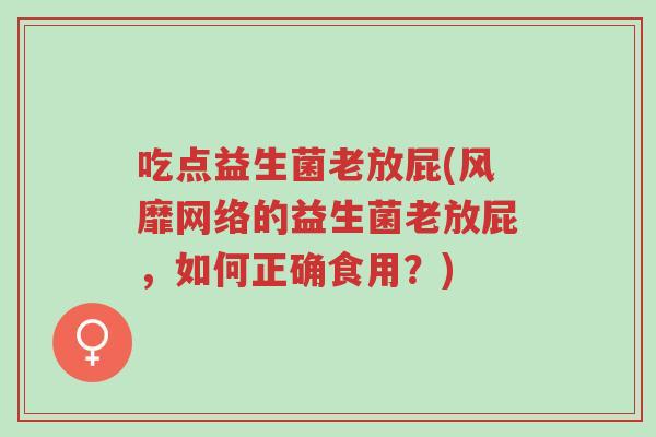 吃点益生菌老放屁(风靡网络的益生菌老放屁，如何正确食用？)-第1张图片-超越