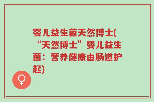 婴儿益生菌天然博士(“天然博士”婴儿益生菌：营养健康由肠道护起)-第1张图片-超越